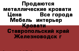 Продаются металлические кровати  › Цена ­ 100 - Все города Мебель, интерьер » Кровати   . Ставропольский край,Железноводск г.